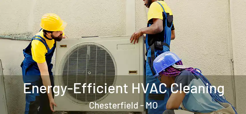  Energy-Efficient HVAC Cleaning Chesterfield - MO